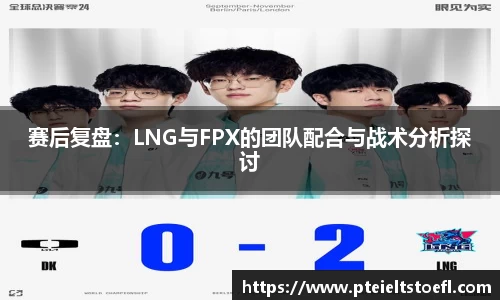 赛后复盘：LNG与FPX的团队配合与战术分析探讨