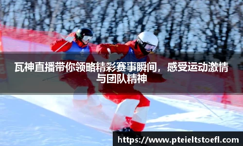 瓦神直播带你领略精彩赛事瞬间，感受运动激情与团队精神