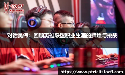 对话吴伟：回顾英雄联盟职业生涯的辉煌与挑战