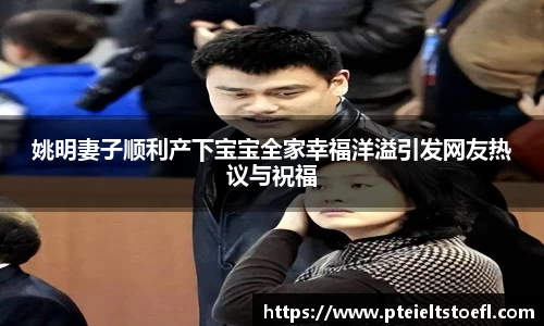 姚明妻子顺利产下宝宝全家幸福洋溢引发网友热议与祝福