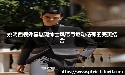 姚明西装外套展现绅士风范与运动精神的完美结合