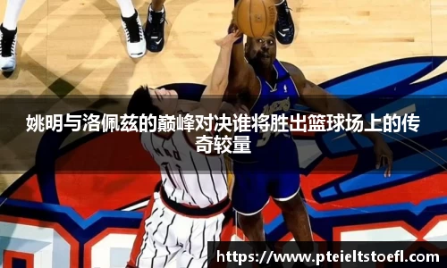 姚明与洛佩兹的巅峰对决谁将胜出篮球场上的传奇较量