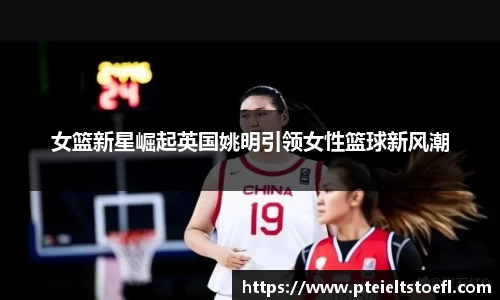 女篮新星崛起英国姚明引领女性篮球新风潮