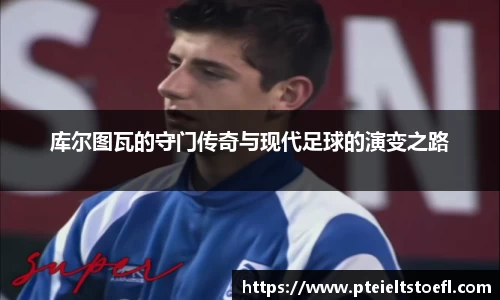 库尔图瓦的守门传奇与现代足球的演变之路