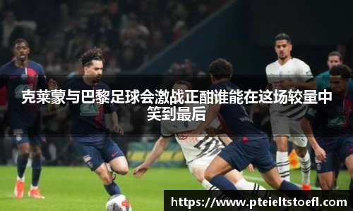 克莱蒙与巴黎足球会激战正酣谁能在这场较量中笑到最后
