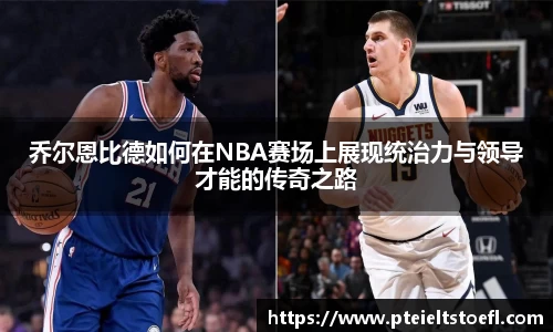 乔尔恩比德如何在NBA赛场上展现统治力与领导才能的传奇之路