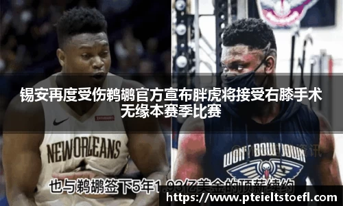 锡安再度受伤鹈鹕官方宣布胖虎将接受右膝手术无缘本赛季比赛