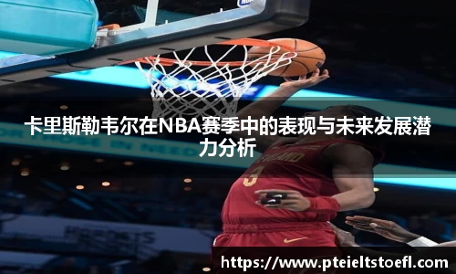 卡里斯勒韦尔在NBA赛季中的表现与未来发展潜力分析