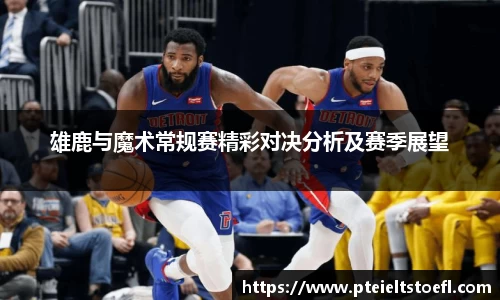 雄鹿与魔术常规赛精彩对决分析及赛季展望