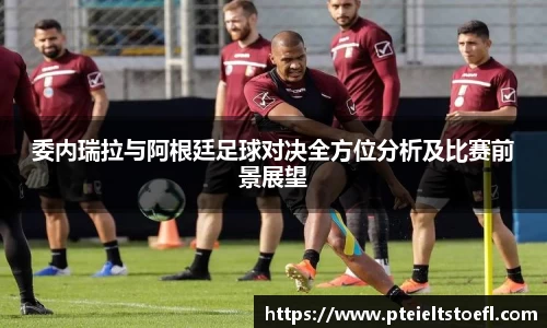 委内瑞拉与阿根廷足球对决全方位分析及比赛前景展望