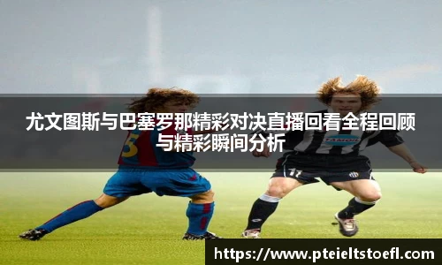 尤文图斯与巴塞罗那精彩对决直播回看全程回顾与精彩瞬间分析