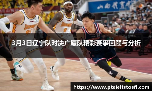 3月3日辽宁队对决广厦队精彩赛事回顾与分析
