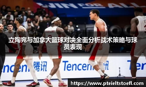 立陶宛与加拿大篮球对决全面分析战术策略与球员表现