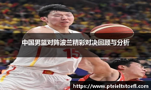 中国男篮对阵波兰精彩对决回顾与分析