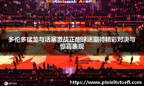 多伦多猛龙与活塞激战正酣球迷期待精彩对决与惊喜表现