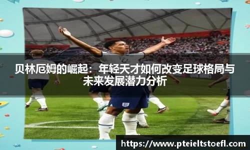 贝林厄姆的崛起：年轻天才如何改变足球格局与未来发展潜力分析