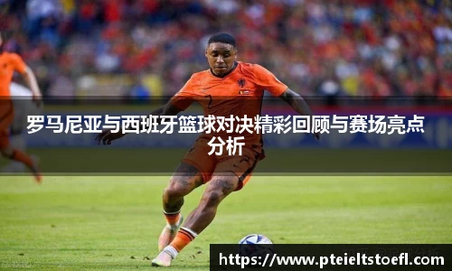 罗马尼亚与西班牙篮球对决精彩回顾与赛场亮点分析