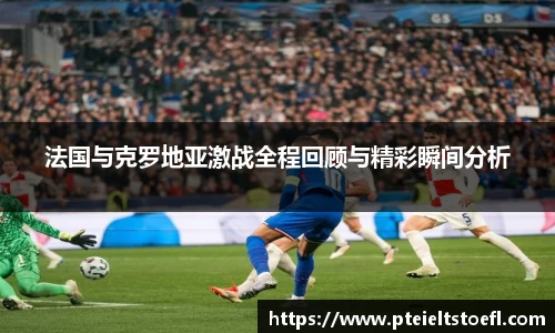 法国与克罗地亚激战全程回顾与精彩瞬间分析