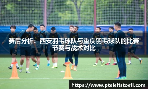 赛后分析：西安羽毛球队与重庆羽毛球队的比赛节奏与战术对比