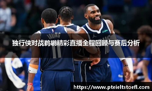 k1体育独行侠对战鹈鹕精彩直播全程回顾与赛后分析