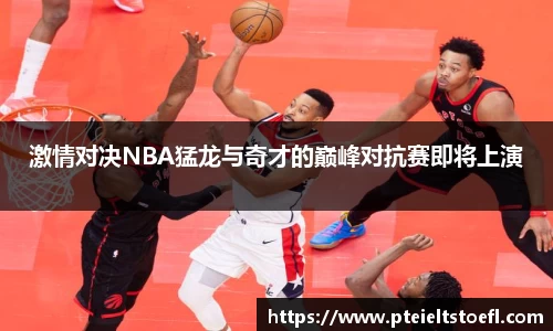 k1体育激情对决NBA猛龙与奇才的巅峰对抗赛即将上演