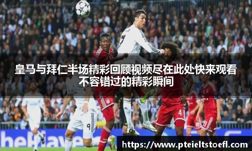 k1体育皇马与拜仁半场精彩回顾视频尽在此处快来观看不容错过的精彩瞬间
